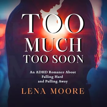 Too Much, Too Soon: An ADHD Romance About Falling Hard and Pulling Away