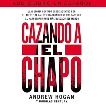 Cazando a El Chapo: La historia contada desde adentro por el agente de la ley estadounidense que capturó al narcotraficante mAs buscado del mundo