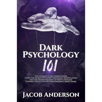 Dark Psychology 101: The Ultimate Guide for Beginners: Learn the Secrets of Covert Emotional Manipulation and the Hidden Meaning of Body Language. Control People with NLP, Brainwashing, Mind Games.