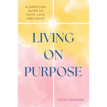 Living On Purpose: A Christian Guide To Faith, Love And Grace