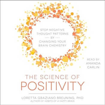 The Science of Positivity: Stop Negative Thought Patterns by Changing Your Brain Chemistry