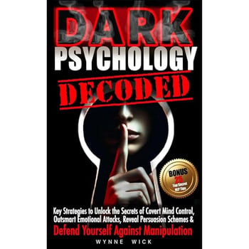 Dark Psychology Decoded: Key Strategies to Unlock the Secrets of Covert Mind Control, Outsmart Emotional Attacks, Reveal Persuasion Schemes & DEFEND YOURSELF AGAINST MANIPULATION