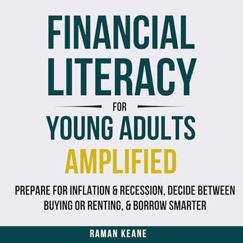Financial Literacy for Young Adults Amplified: Prepare for Inflation & Recession, Decide Between Buying or Renting, & Borrow Smarter