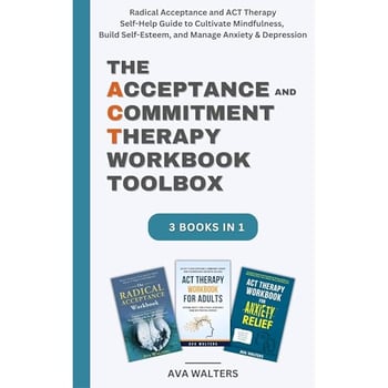 The Acceptance and Commitment Therapy Workbook Toolbox: Radical Acceptance and ACT Therapy Self-Help Guide to Cultivate Mindfulness, Build Self-Esteem, and Manage Anxiety & Depression