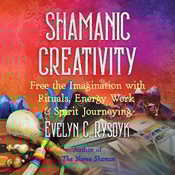 Shamanic Creativity: Free the Imagination with Rituals, Energy Work, and Spirit Journeying