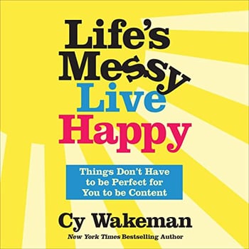 Life's Messy, Live Happy: Things Don't Have to Be Perfect for You to Be Content
