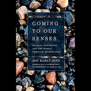 Coming to Our Senses: Healing Ourselves and Our World Through Mindfulness