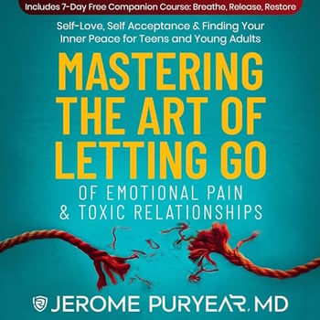 Mastering the Art of Letting Go of Emotional Pain and Toxic Relationships: A Teen's and Young Adult's Journey of Self-Love, Self-Acceptance, & Finding Your Inner Peace
