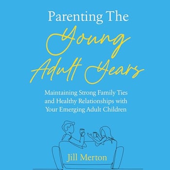 Parenting the Young Adult Years: Maintaining Strong Family Ties and Healthy Relationships with Your Emerging Adult Children