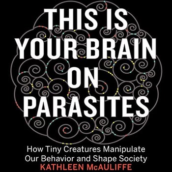 This Is Your Brain on Parasites: How Tiny Creatures Manipulate Our Behavior and Shape Society