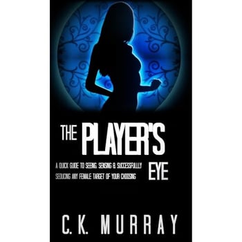 The Player's Eye: A Quick Guide to Seeing, Sensing and Successfully Seducing ANY Female Target of your Choosing