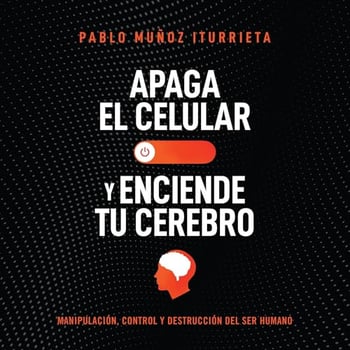 Apaga el celular y enciende tu cerebro: Manipulaci&oacute;n, control y destrucci&oacute;n del ser humano