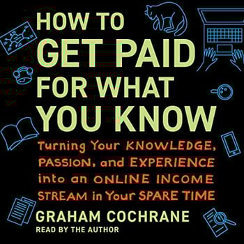 How to Get Paid for What You Know: Turning Your Knowledge, Passion, and Experience into an Online Income Stream in Your Spare Time