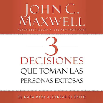 3 Decisiones que toman las personas exitosas: El mapa para alcanzar el &eacute;xito