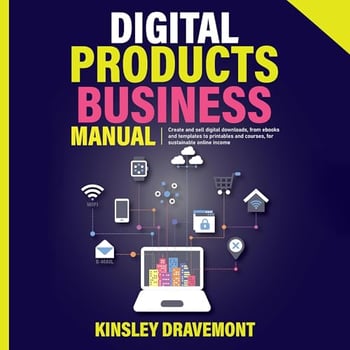 Digital Products Business Manual: Create and Sell Digital Downloads, from Ebooks and Templates to Printables and Courses, for Sustainable Online Income