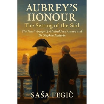 Aubrey’s Honour: The Setting of the Sail: The Final Voyage of Admiral Jack Aubrey and Dr Stephen Maturin