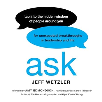 Ask: Tap Into the Hidden Wisdom of People Around You for Unexpected Breakthroughs In Leadership and Life