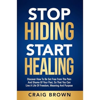 Stop Hiding Start Healing: Discover how to be set free from the pain and shame of your past, so that you can live a life of freedom, meaning and purpose