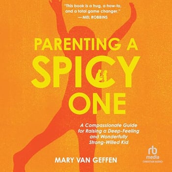 Parenting a Spicy One: A Compassionate Guide for Raising a Deep-Feeling and Wonderfully Strong-Willed Kid