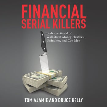 Financial Serial Killers: Inside the World of Wall Street Money Hustlers, Swindlers, and Con Men