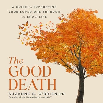 The Good Death: A Guide for Supporting Your Loved One through the End of Life
