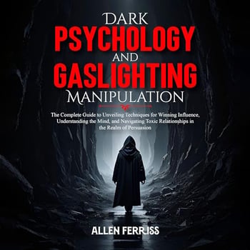 Dark Psychology and Gaslighting Manipulation: The Complete Guide to Unveiling Techniques for Winning Influence, Understanding the Mind, and Navigating Toxic Relationships in the Realm of Persuasion