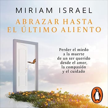 Abrazar hasta el último aliento [Embrace Even the Last Breath]: Perder el miedo a la muerte de un ser querido desde el amor, la compasión y el cuidado [Lose the Fear of the Death of a Loved One through Love, Compassion and Care]