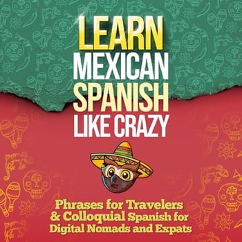 LEARN MEXICAN SPANISH LIKE CRAZY: 2-Books-In-1: Beginners & Travelers and Colloquial Mexican Spanish Slang (Adults Only)