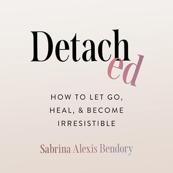 Detached: How to Let Go, Heal, and Become Irresistible