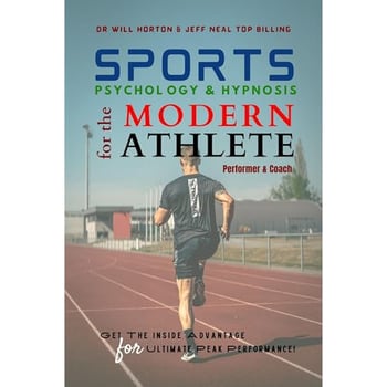 Sports Psychology & Hypnosis for the Modern Athlete, Performer and Coach: Get the Inside Advantage for Ultimate Peak Performance