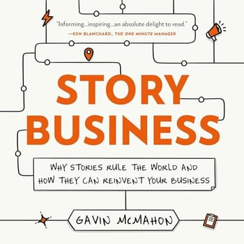Story Business: Why Stories Rule the World and How They Can Reinvent Your Business