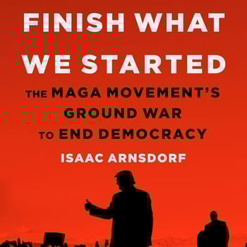 Finish What We Started: The MAGA Movement's Ground War to End Democracy
