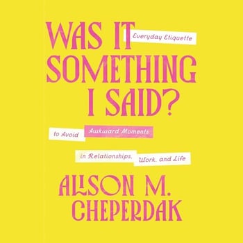 Was It Something I Said?: Everyday Etiquette to Avoid Awkward Moments in Relationships, Work, and Life