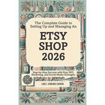 The Complete Guide to Setting Up and Managing An Etsy Shop 2026: Step-by-Step Success with Etsy SEO, Marketing, and Social Media Strategies