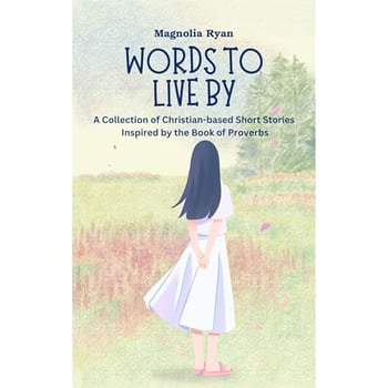 Words to Live By: A Collection of Christian-based Short Stories Inspired by the Book of Proverbs