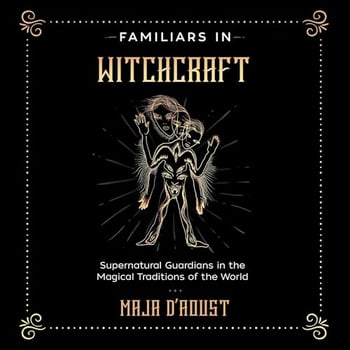 Familiars in Witchcraft: Supernatural Guardians in the Magical Traditions of the World