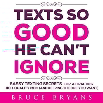 Texts So Good He Can't Ignore: Sassy Texting Secrets for Attracting High-Quality Men (and Keeping the One You Want)