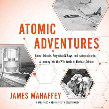 Atomic Adventures: Secret Islands, Forgotten N-Rays, and Isotopic Murder - A Journey into the Wild World of Nuclear Science
