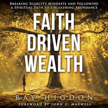 Faith Driven Wealth: Breaking Scarcity Mindsets and Following a Spiritual Path to Unleashing Abundance