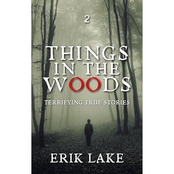 Things in the Woods: Terrifying True Stories: Volume 2