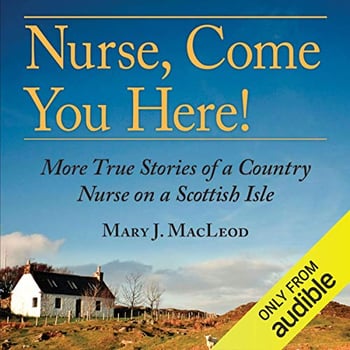 Nurse, Come You Here!: More True Stories of a Country Nurse on a Scottish Isle