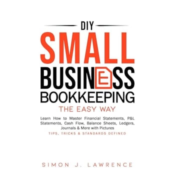 DIY Small Business Bookkeeping the Easy Way: Learn How to Master Financial Statements, P&L Statements, Cash Flow, Balance Sheets, Ledgers, Journals & More with Pictures - Tips, Tricks & Standards