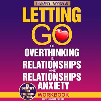 Letting Go of Overthinking in Relationships and Relationships Anxiety Workbook: Rewire Your Anxious Brain to Fix an Unhealthy Relationship, Stop Toxic Thoughts, and Discover Your Attachment Style (Overthinking, Book 5)