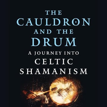 The Cauldron and the Drum: A Journey into Celtic Shamanism