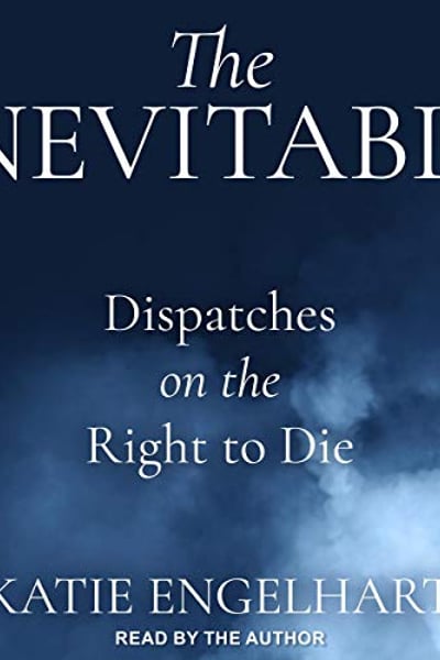 The Inevitable: Dispatches on the Right to Die
