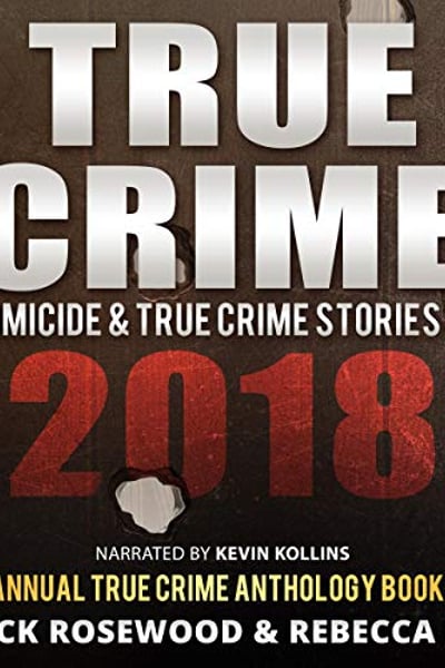 True Crime: Homicide & True Crime Stories of 2018: Annual True Crime Anthology, Book 3
