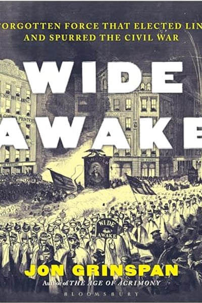 Wide Awake: The Forgotten Force That Elected Lincoln and Spurred the Civil War