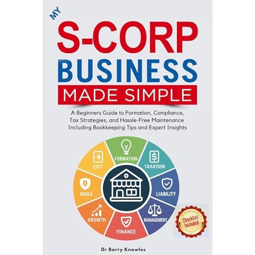 My S-Corp Business Made Simple: A Beginner's Guide to Formation, Compliance, Tax Strategies, and Hassle-Free Maintenance Including Bookkeeping Tips and Expert Insights