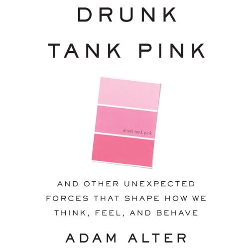 Drunk Tank Pink: And Other Unexpected Forces that Shape How We Think, Feel, and Behave