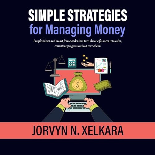 Simple Strategies for Managing Money: Simple Habits and Smart Frameworks That Turn Chaotic Finances into Calm, Consistent Progress Without Overwhelm